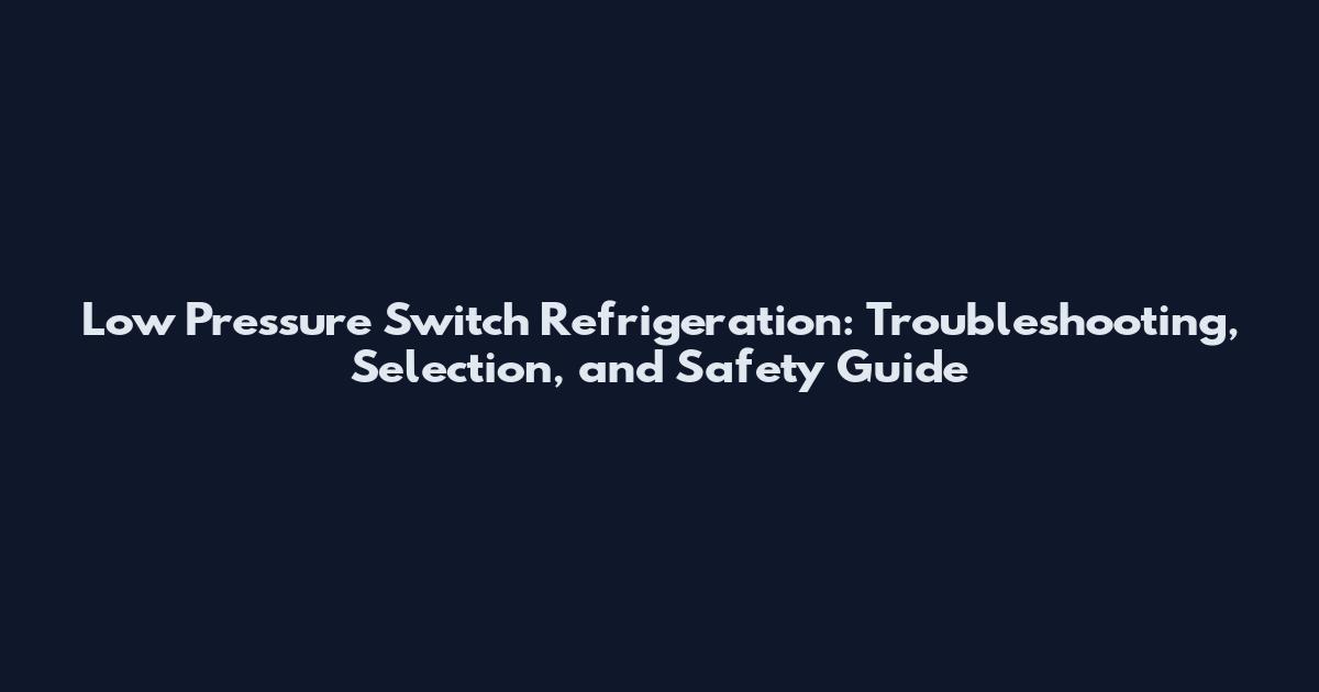 Low Pressure Switch Refrigeration: Troubleshooting, Selection, and Safety Guide