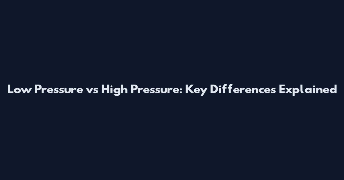 Low Pressure vs High Pressure: Key Differences Explained