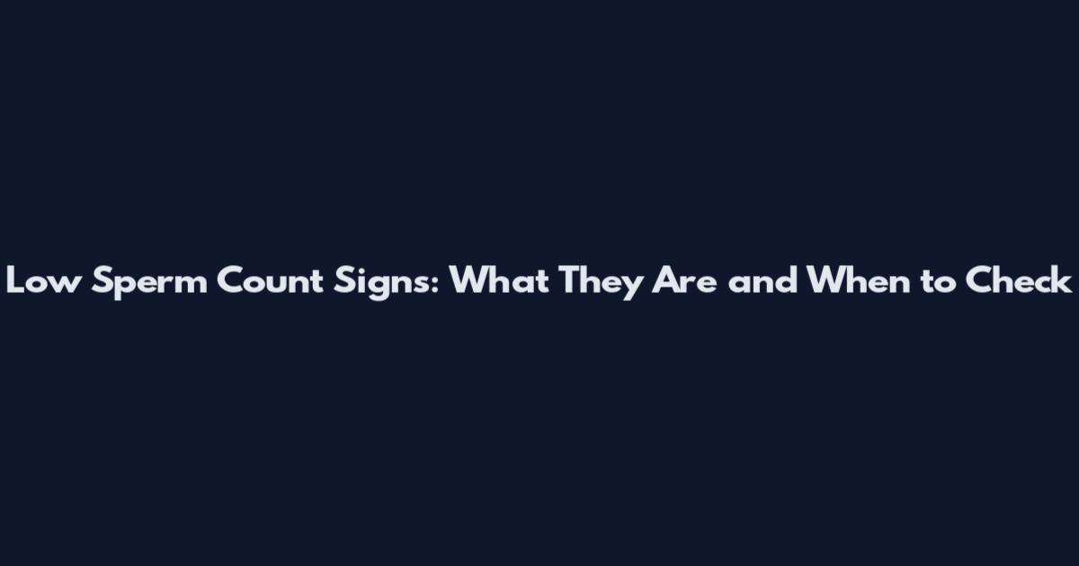 Low Sperm Count Signs: What They Are and When to Check