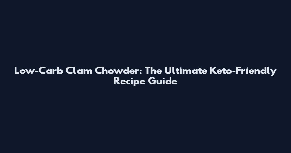 Low-Carb Clam Chowder: The Ultimate Keto-Friendly Recipe Guide