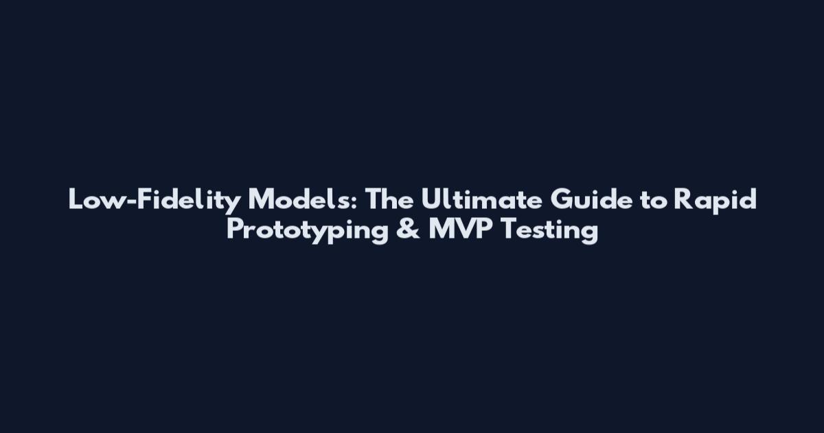 Low-Fidelity Models: The Ultimate Guide to Rapid Prototyping & MVP Testing