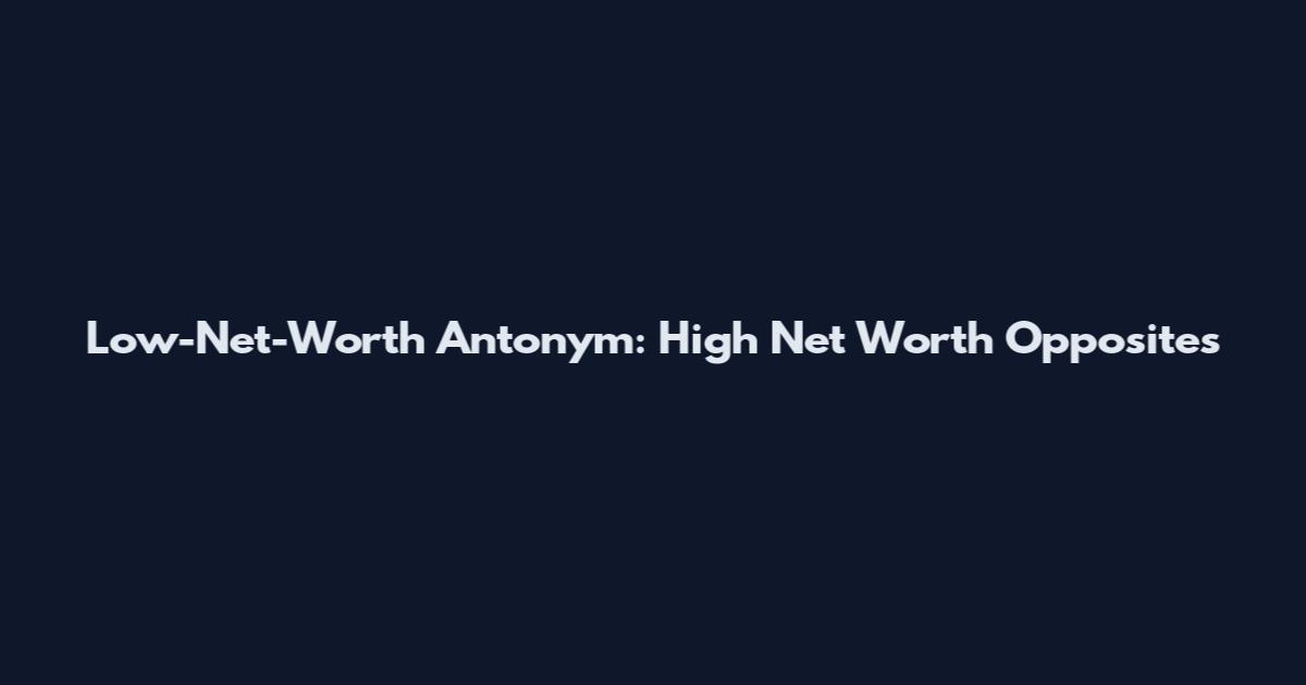 Low-Net-Worth Antonym: High Net Worth Opposites