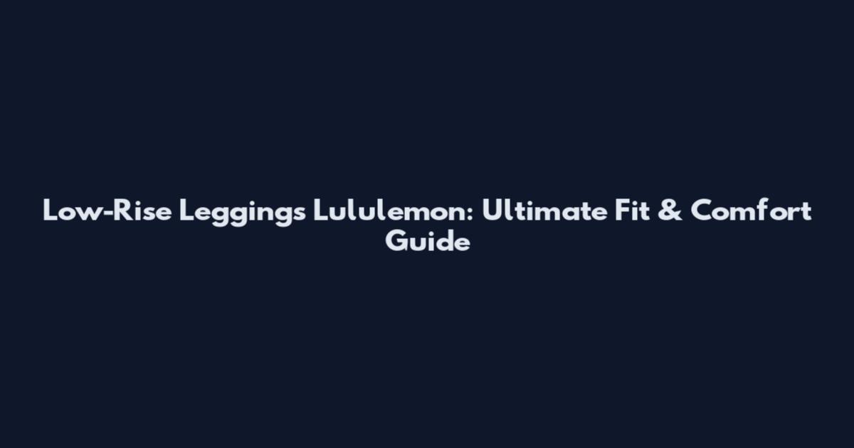Low-Rise Leggings Lululemon: Ultimate Fit & Comfort Guide