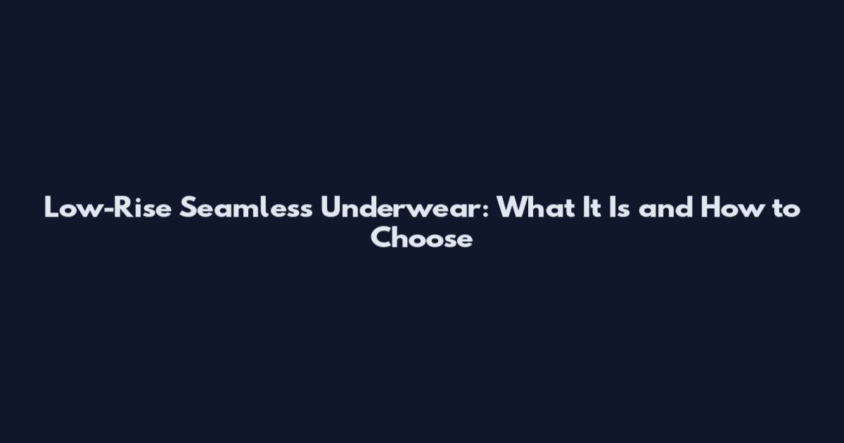 Low-Rise Seamless Underwear: What It Is and How to Choose