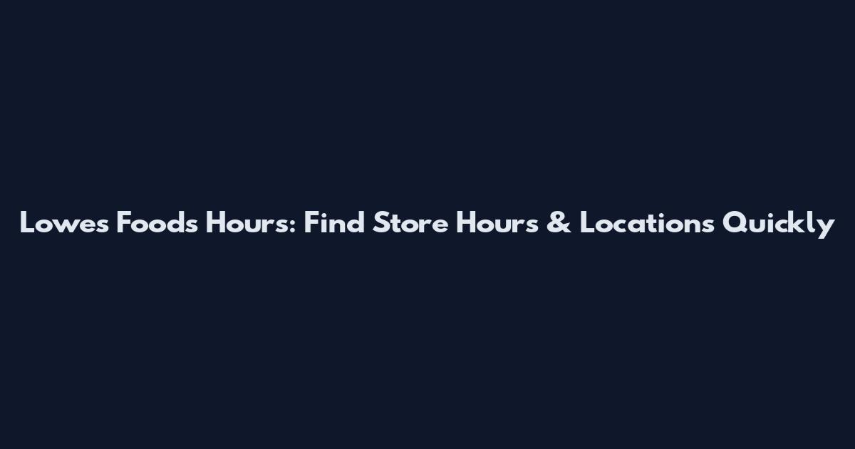 Lowe's Foods Hours: Find Store Hours & Locations Quickly