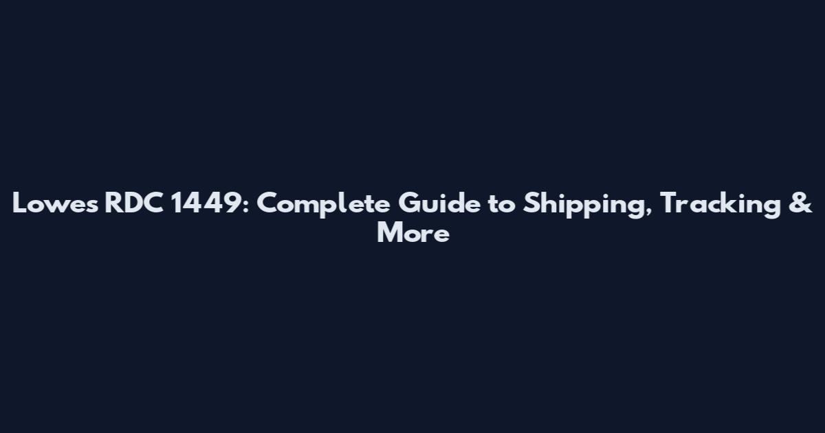 Lowe's RDC 1449: Complete Guide to Shipping, Tracking & More