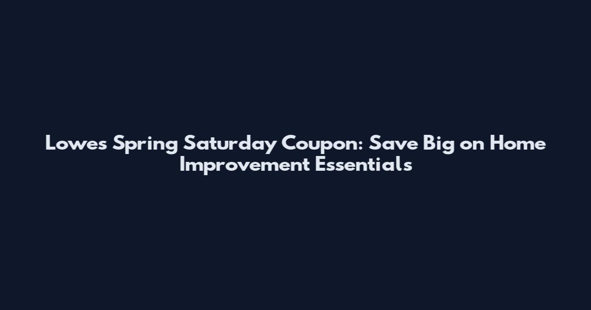 Lowe's Spring Saturday Coupon: Save Big on Home Improvement Essentials