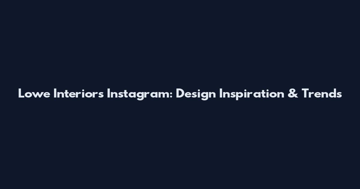 Lowe Interiors Instagram: Design Inspiration & Trends