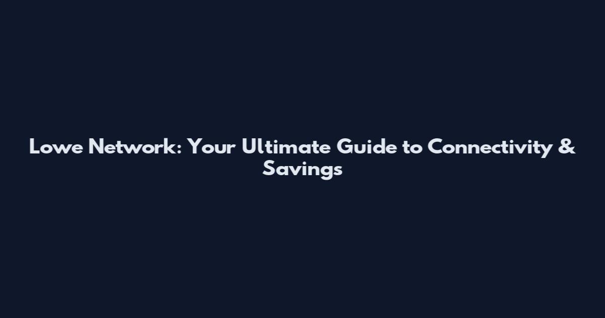 Lowe Network: Your Ultimate Guide to Connectivity & Savings