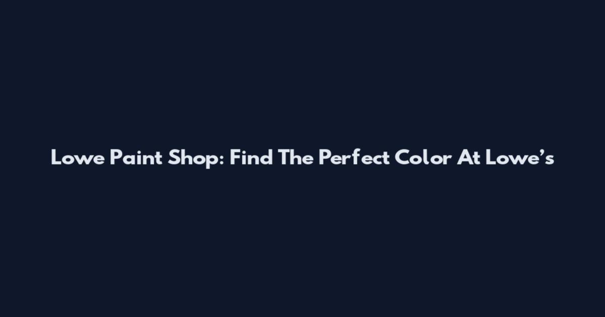 Lowe Paint Shop: Find The Perfect Color At Lowe’s