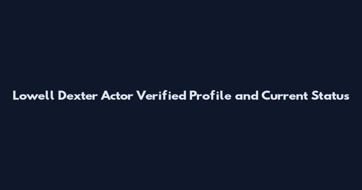 Lowell Dexter Actor Verified Profile and Current Status