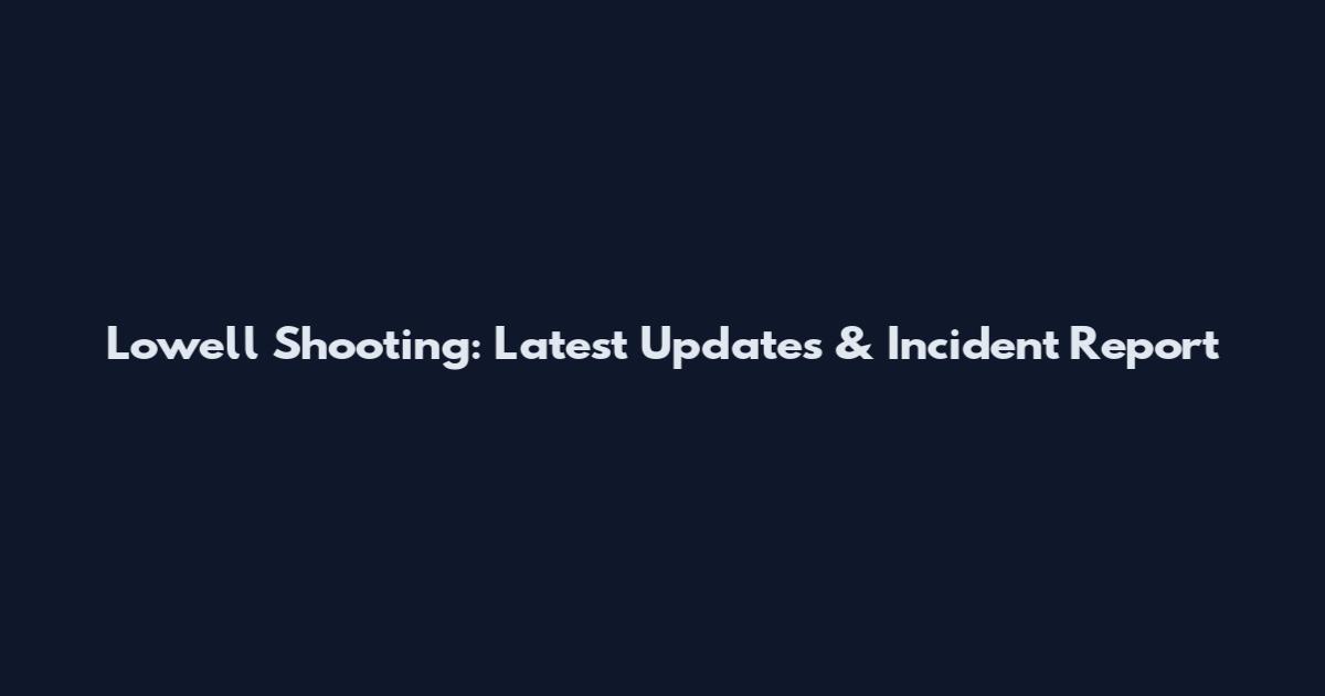 Lowell Shooting: Latest Updates & Incident Report