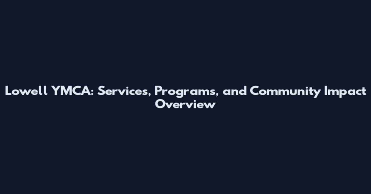 Lowell YMCA: Services, Programs, and Community Impact Overview