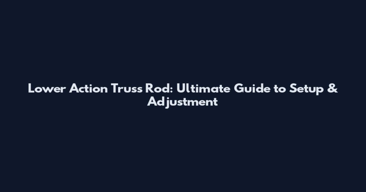 Lower Action Truss Rod: Ultimate Guide to Setup & Adjustment