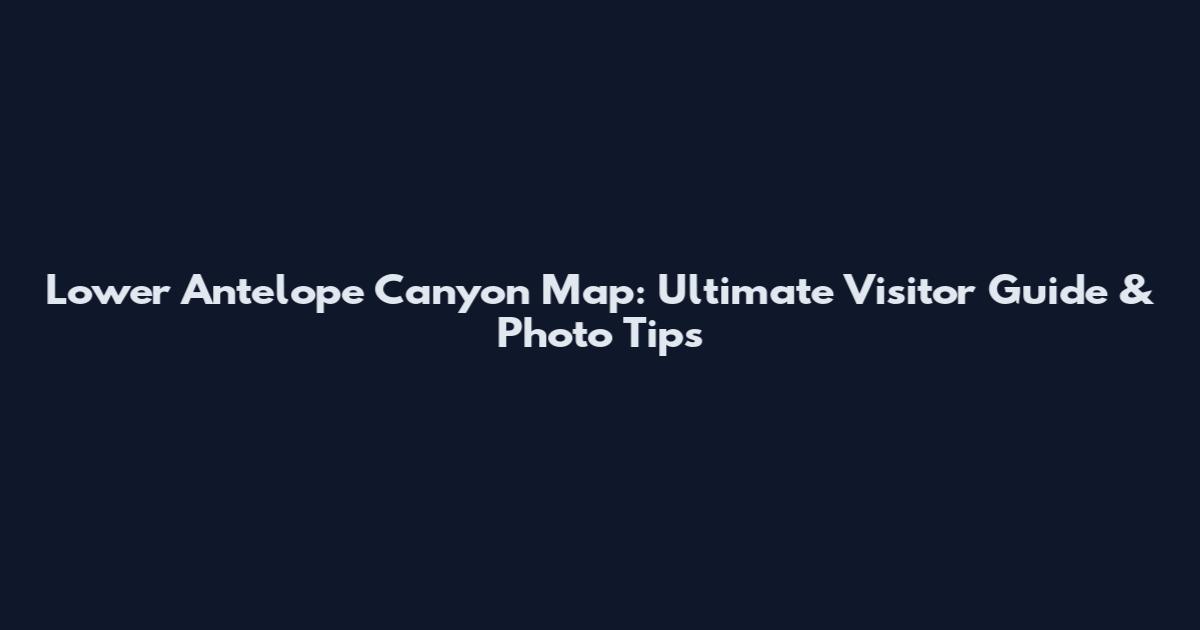 Lower Antelope Canyon Map: Ultimate Visitor Guide & Photo Tips