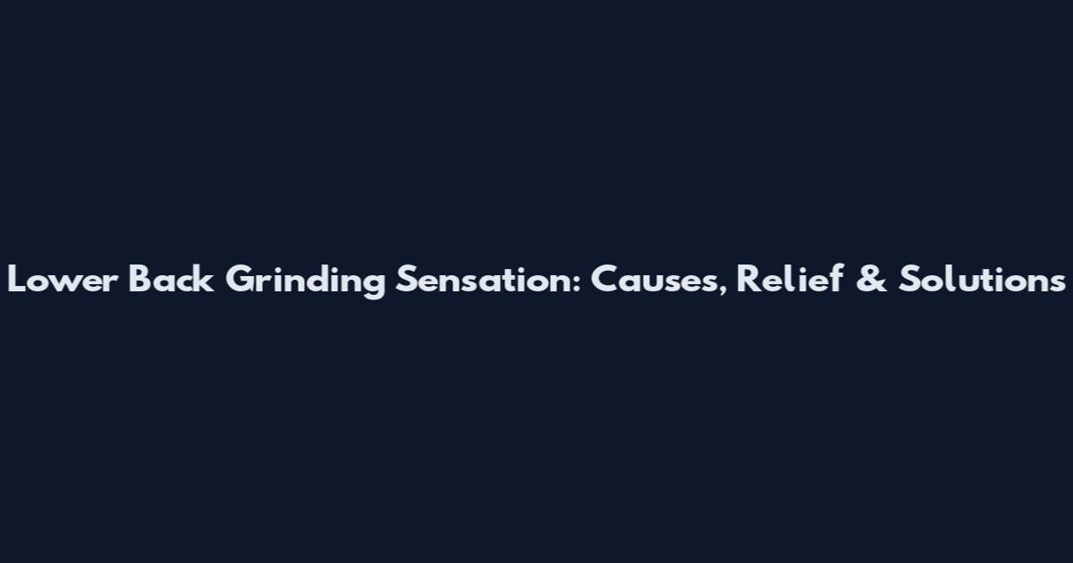 Lower Back Grinding Sensation: Causes, Relief & Solutions