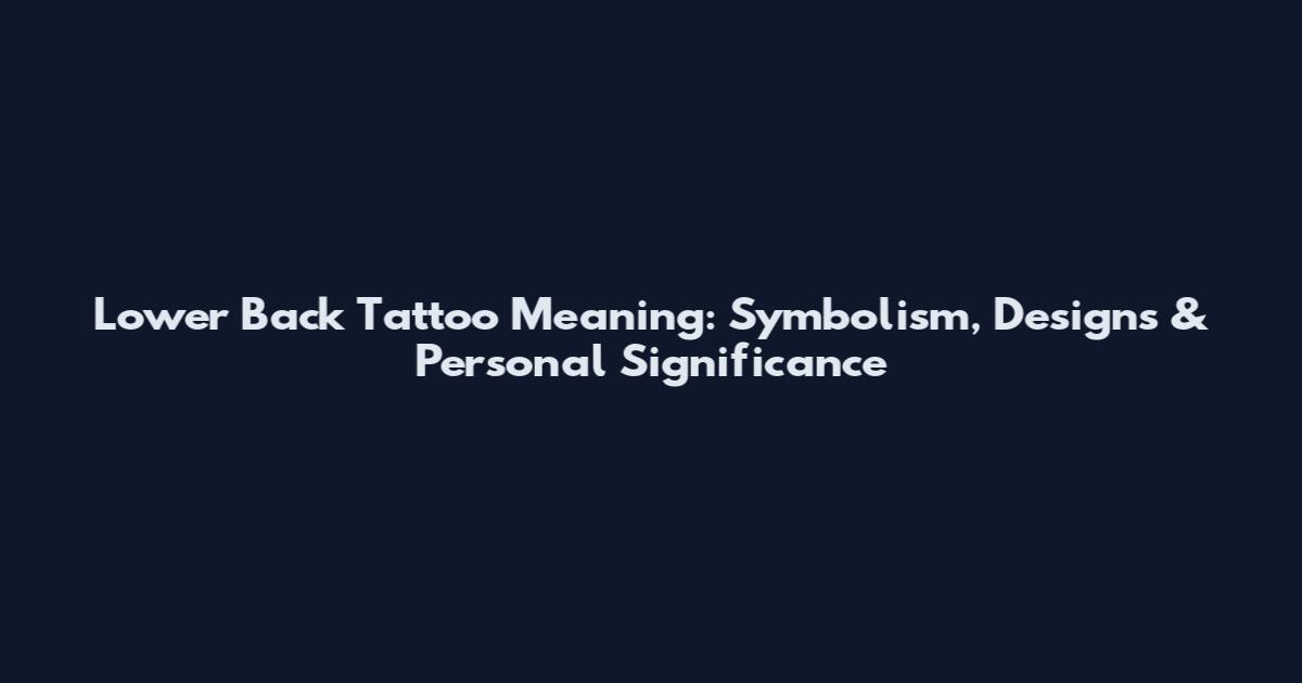 Lower Back Tattoo Meaning: Symbolism, Designs & Personal Significance