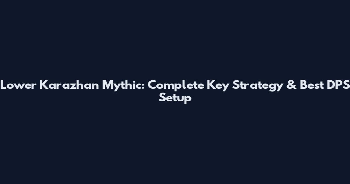 Lower Karazhan Mythic: Complete Key Strategy & Best DPS Setup
