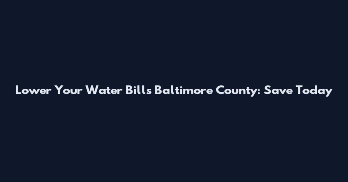 Lower Your Water Bills Baltimore County: Save Today
