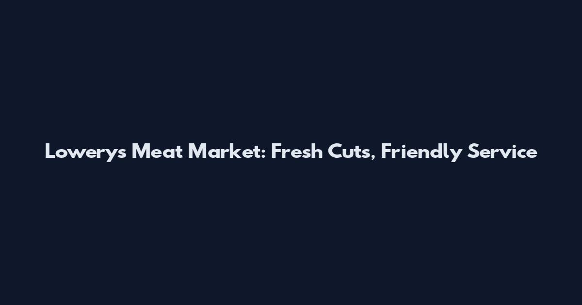 Lowery's Meat Market: Fresh Cuts, Friendly Service