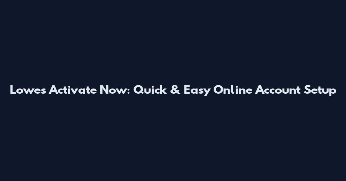 Lowes Activate Now: Quick & Easy Online Account Setup