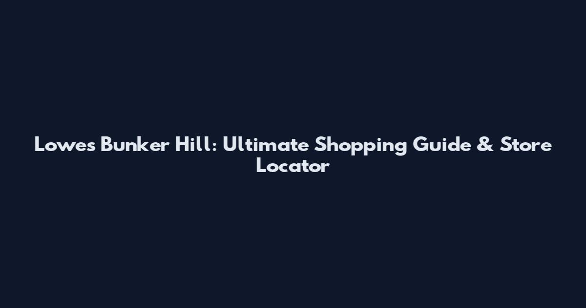 Lowes Bunker Hill: Ultimate Shopping Guide & Store Locator