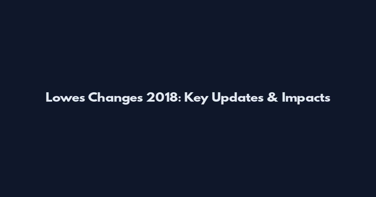 Lowes Changes 2018: Key Updates & Impacts