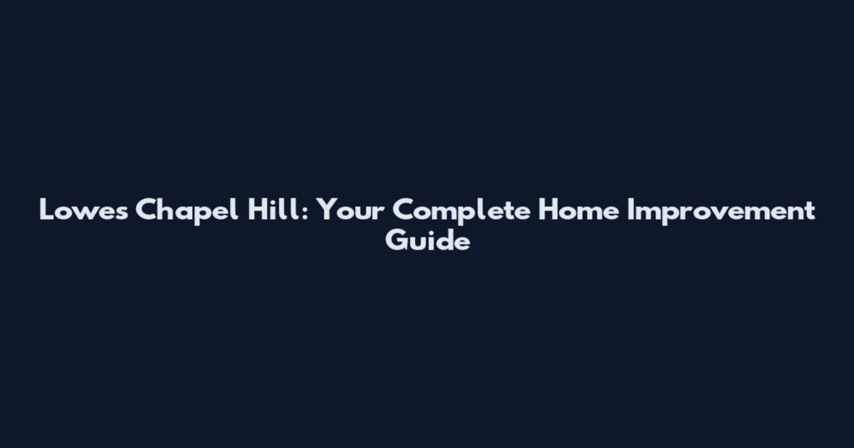 Lowes Chapel Hill: Your Complete Home Improvement Guide