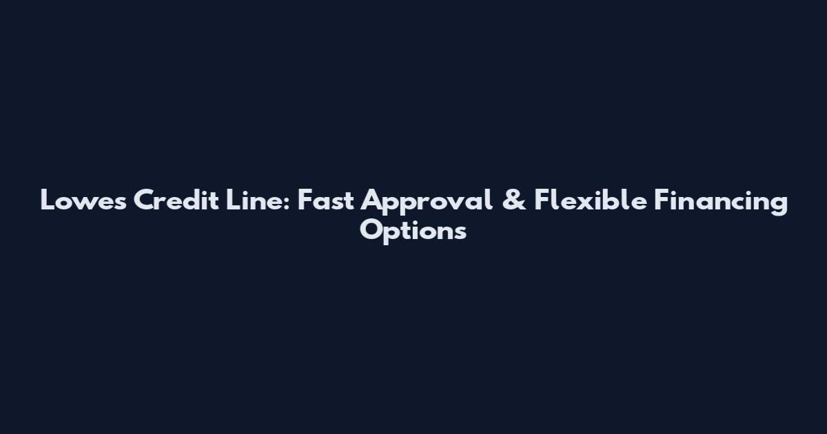 Lowes Credit Line: Fast Approval & Flexible Financing Options