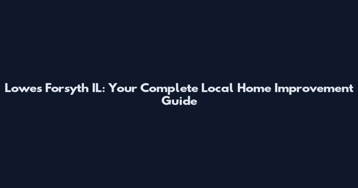 Lowes Forsyth IL: Your Complete Local Home Improvement Guide