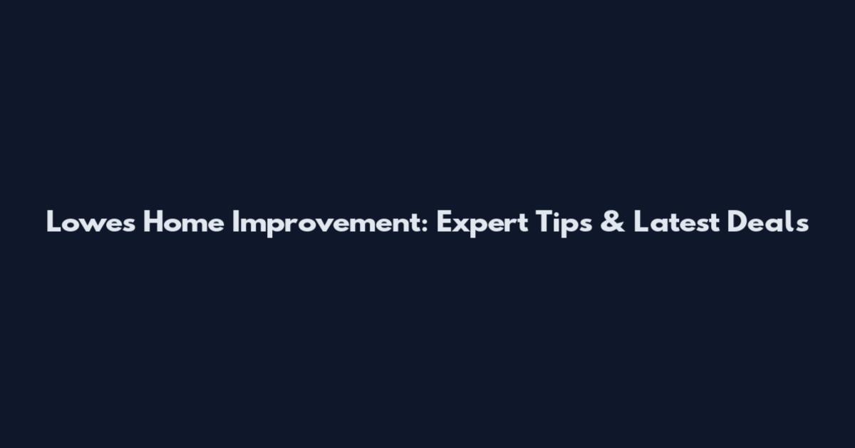 Lowes Home Improvement: Expert Tips & Latest Deals