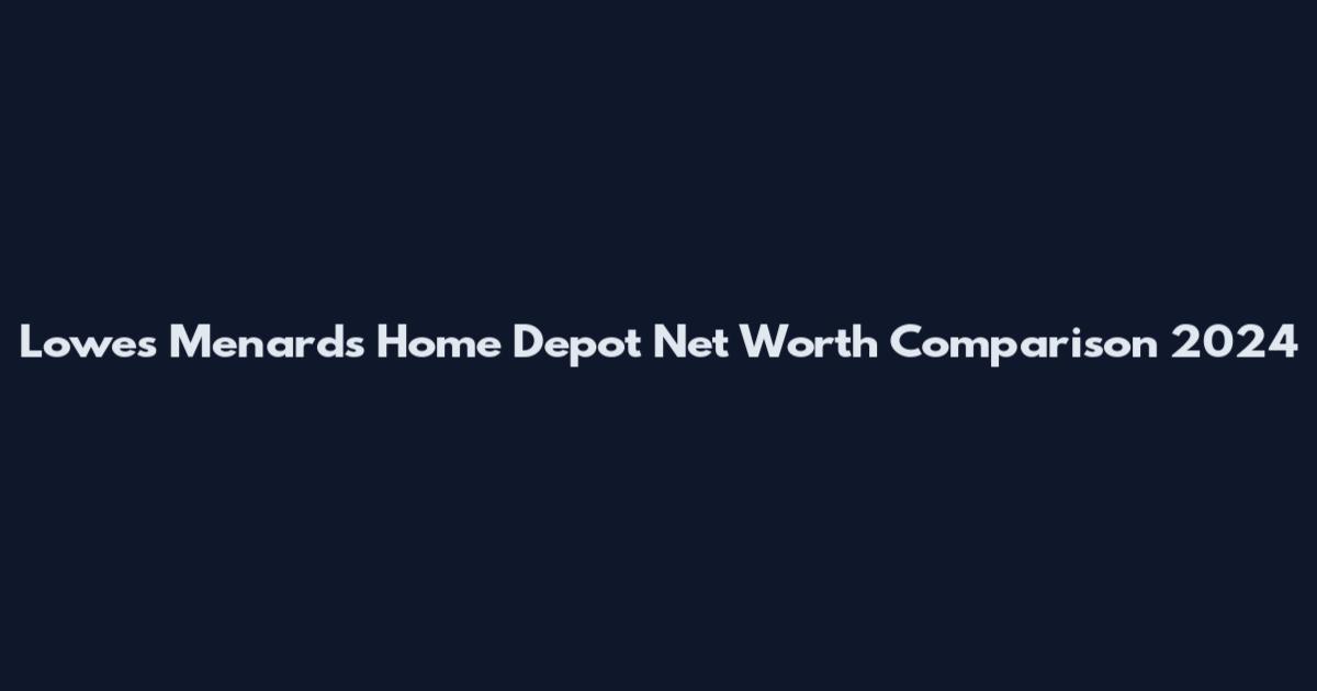 Lowes Menards Home Depot Net Worth Comparison 2024