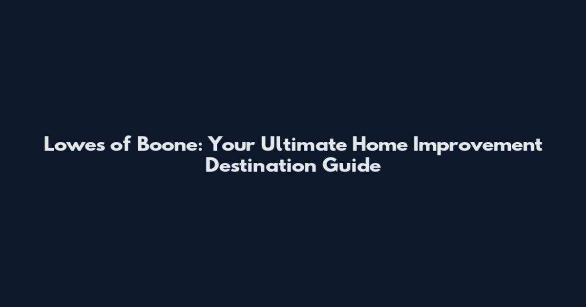 Lowes of Boone: Your Ultimate Home Improvement Destination Guide