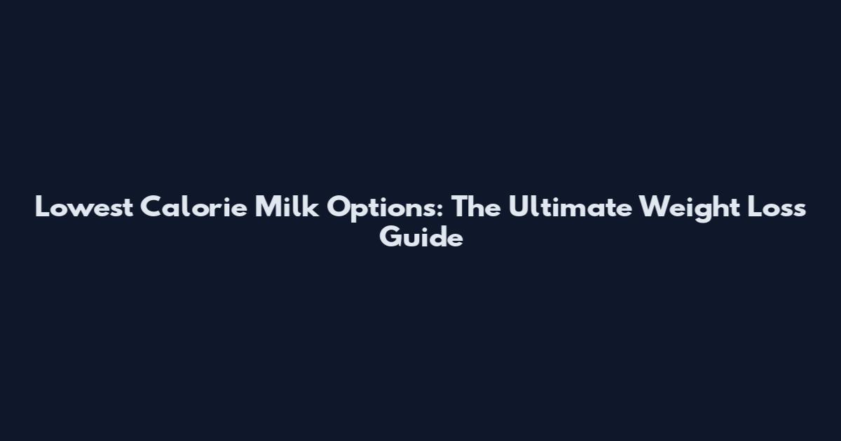 Lowest Calorie Milk Options: The Ultimate Weight Loss Guide