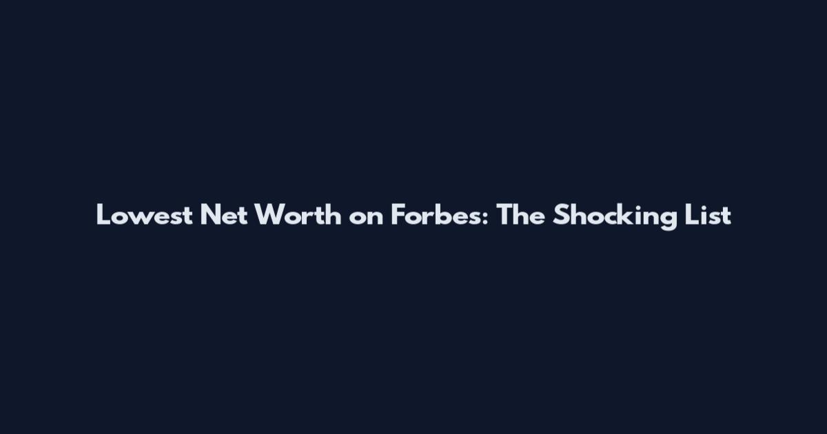 Lowest Net Worth on Forbes: The Shocking List