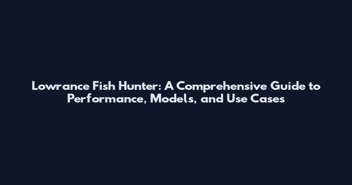 Lowrance Fish Hunter: A Comprehensive Guide to Performance, Models, and Use Cases