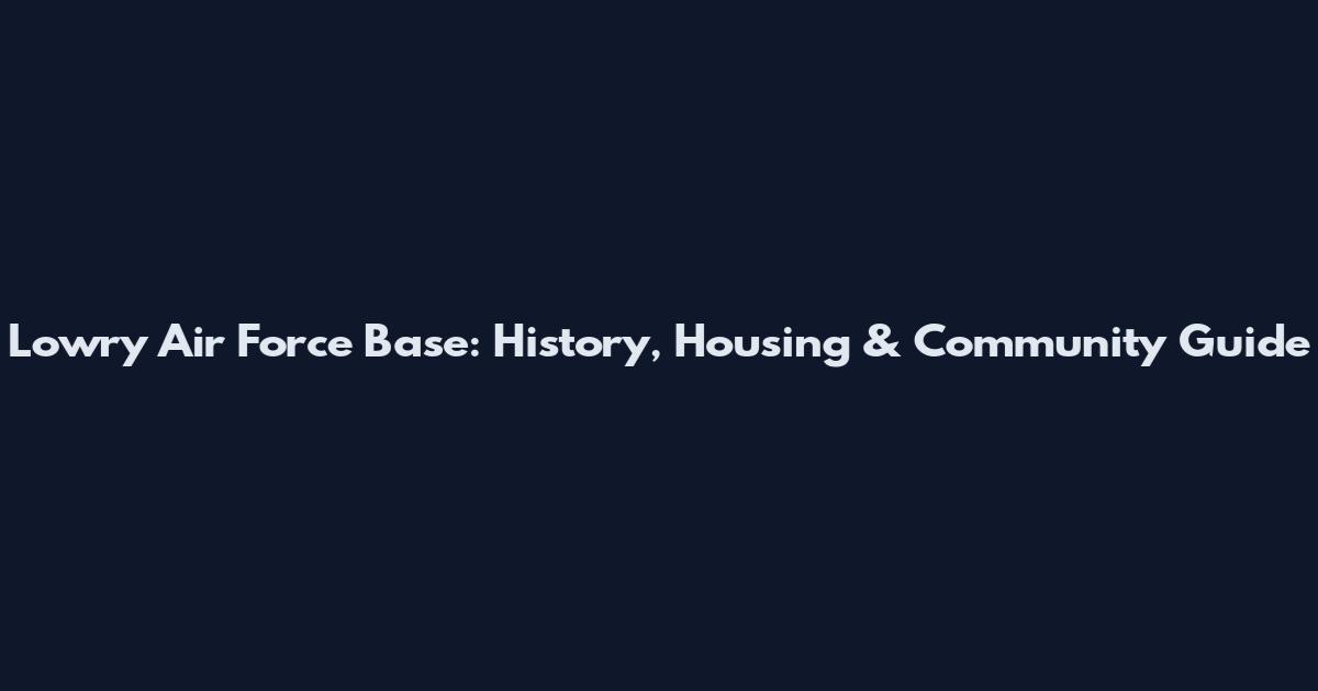 Lowry Air Force Base: History, Housing & Community Guide