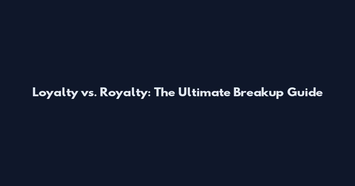 Loyalty vs. Royalty: The Ultimate Breakup Guide