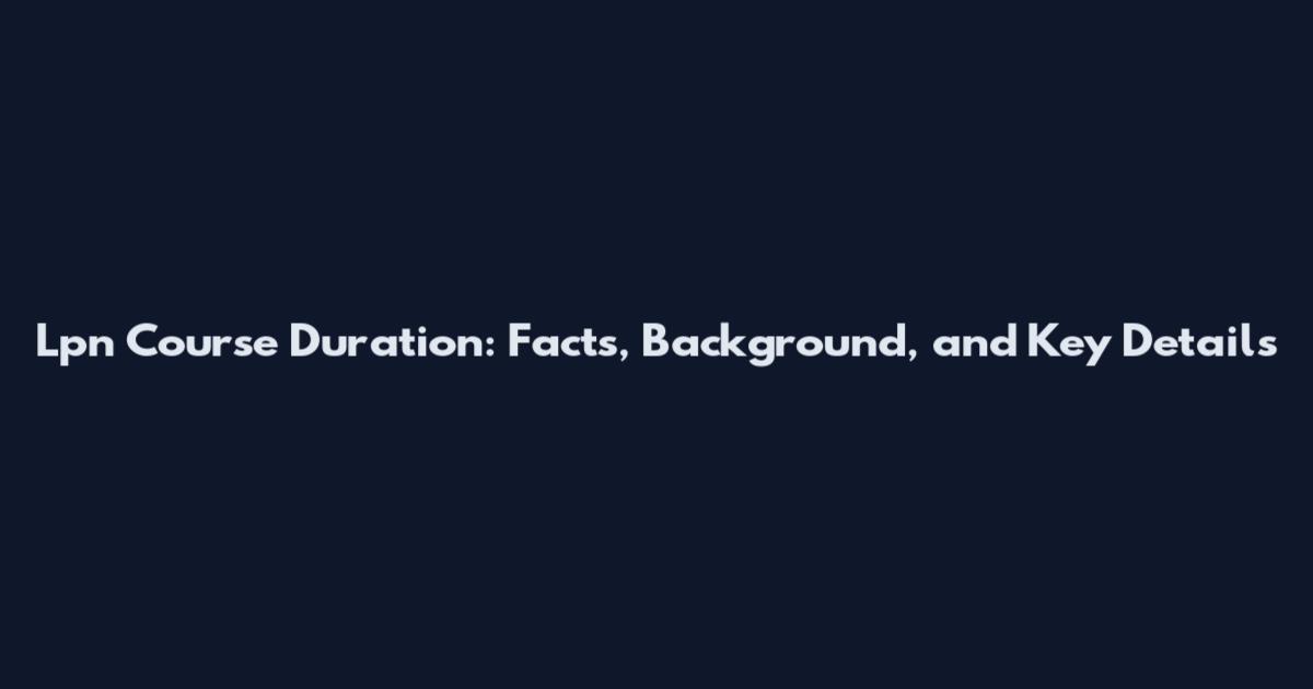 Lpn Course Duration: Facts, Background, and Key Details
