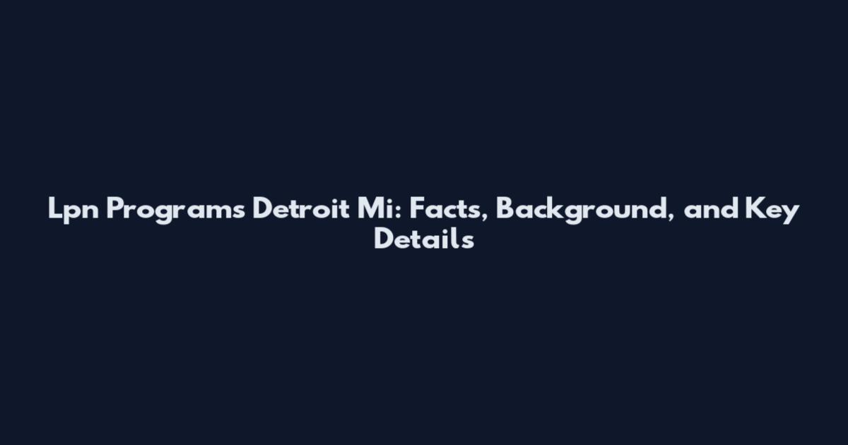 Lpn Programs Detroit Mi: Facts, Background, and Key Details