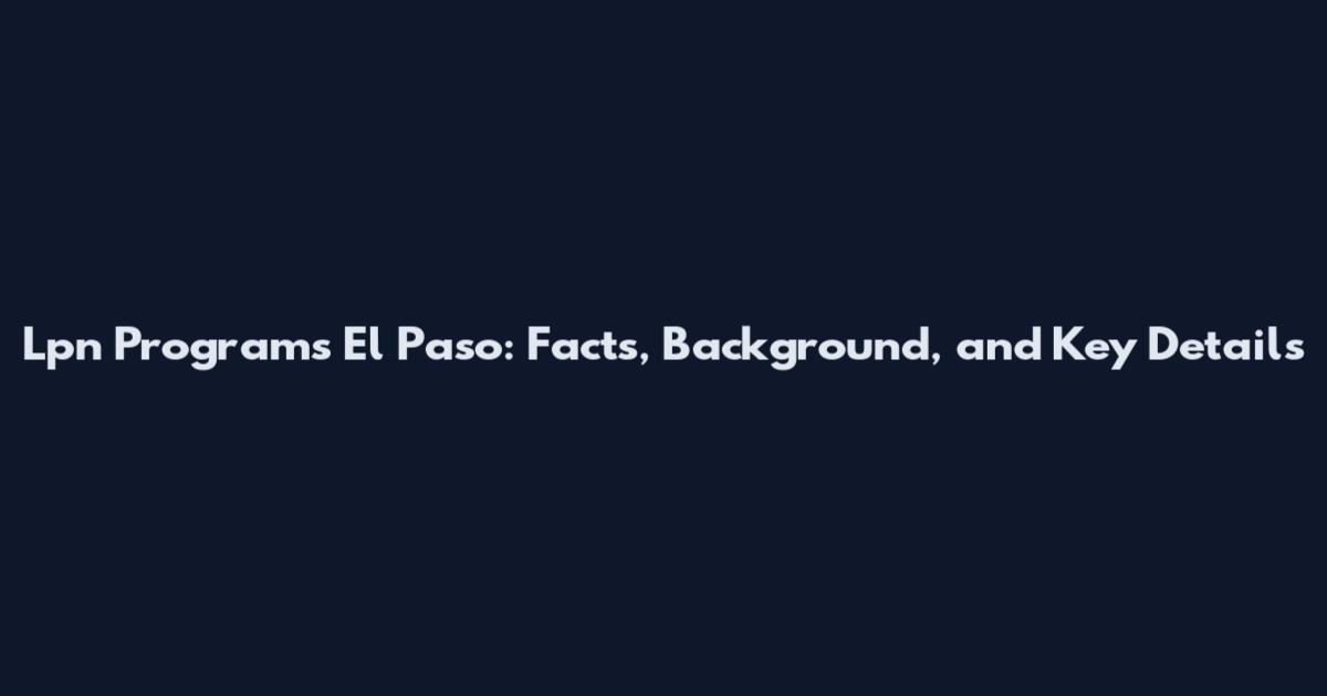 Lpn Programs El Paso: Facts, Background, and Key Details