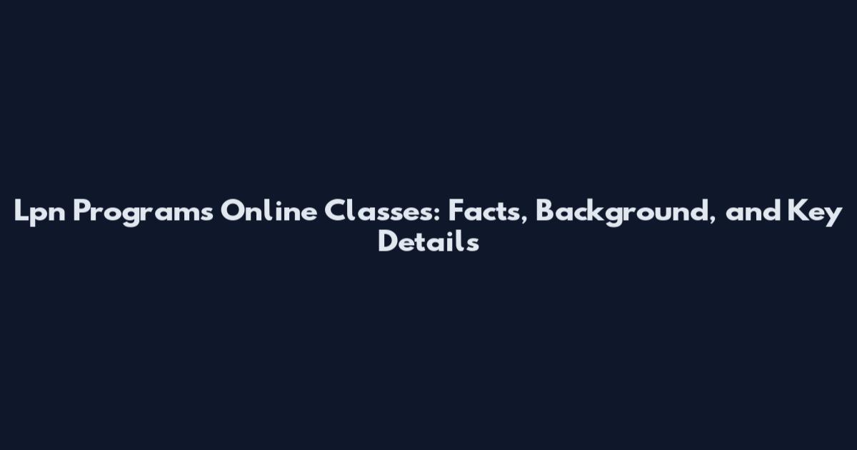 Lpn Programs Online Classes: Facts, Background, and Key Details