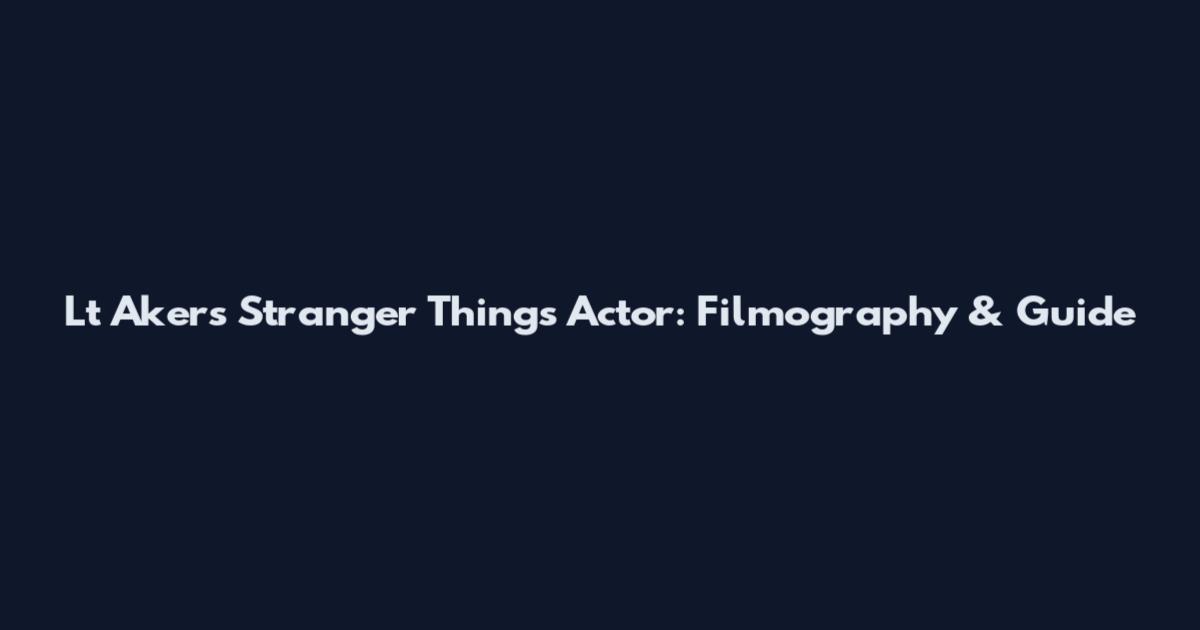 Lt Akers Stranger Things Actor: Filmography & Guide