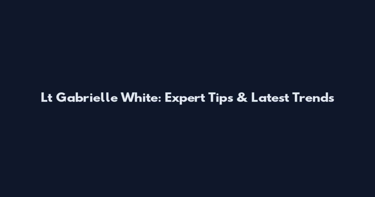 Lt Gabrielle White: Expert Tips & Latest Trends