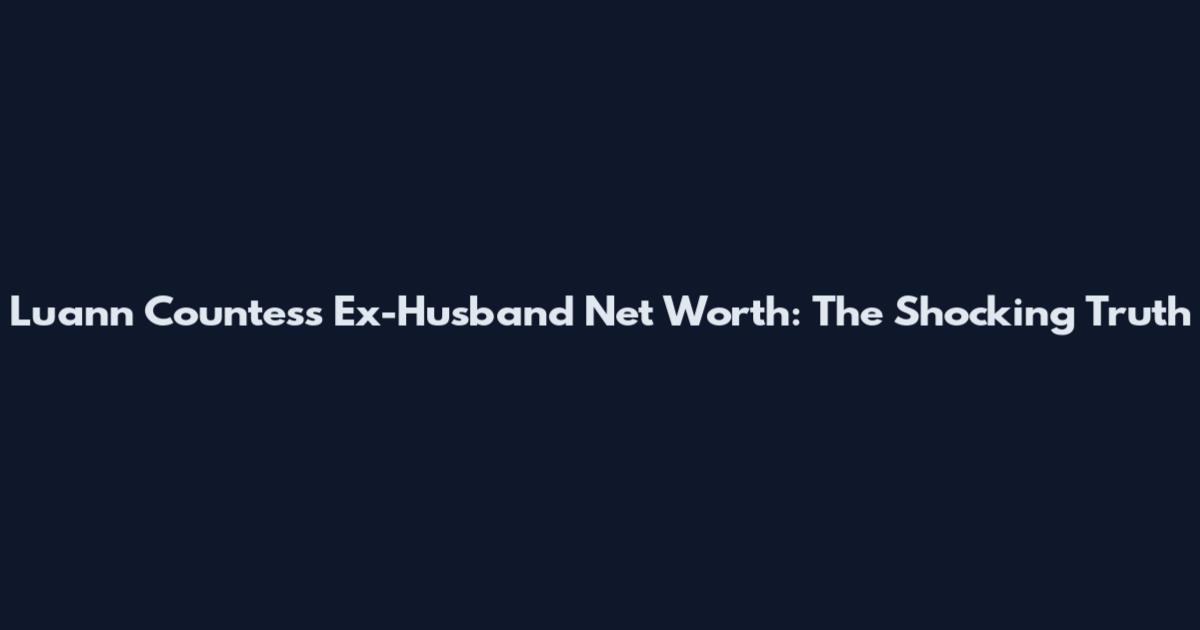 Luann Countess Ex-Husband Net Worth: The Shocking Truth