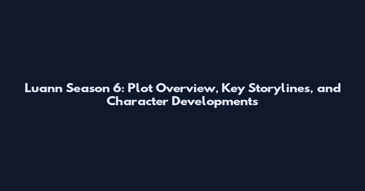 Luann Season 6: Plot Overview, Key Storylines, and Character Developments