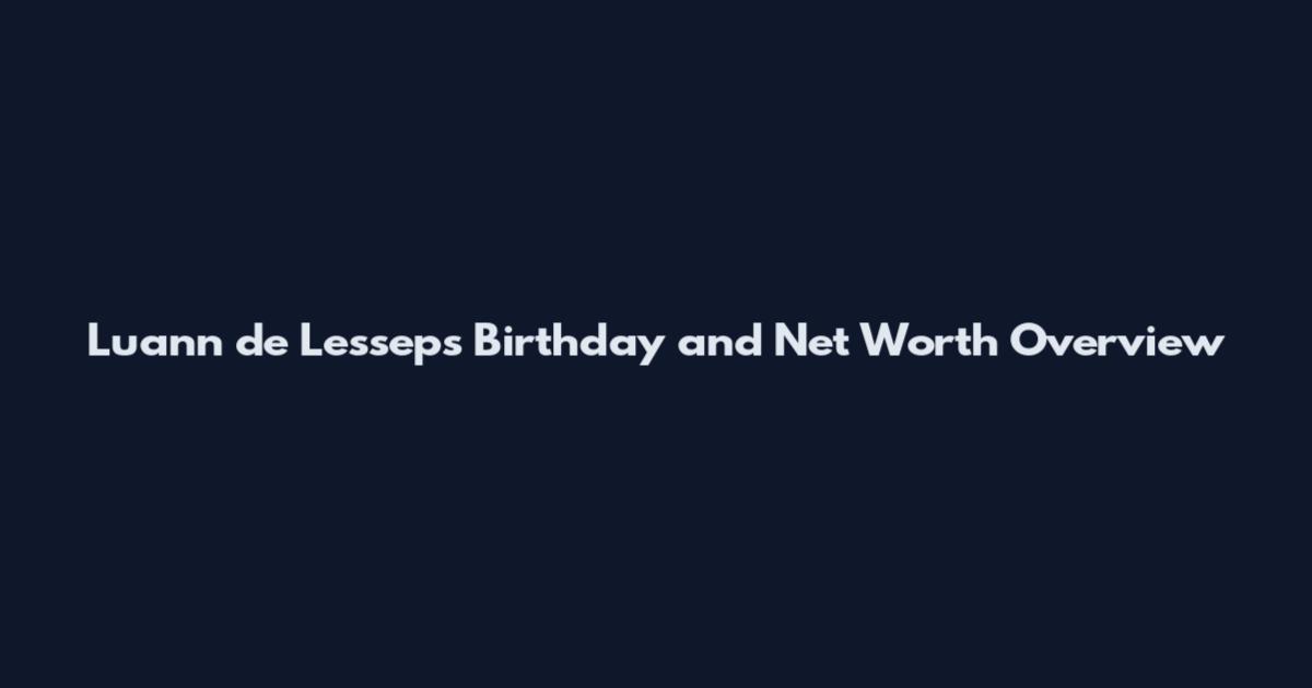 Luann de Lesseps Birthday and Net Worth Overview