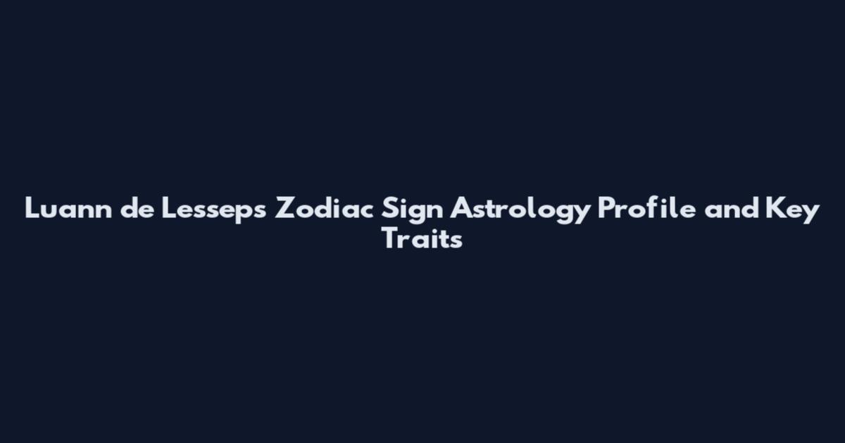 Luann de Lesseps Zodiac Sign Astrology Profile and Key Traits