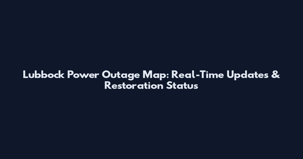 Lubbock Power Outage Map: Real-Time Updates & Restoration Status