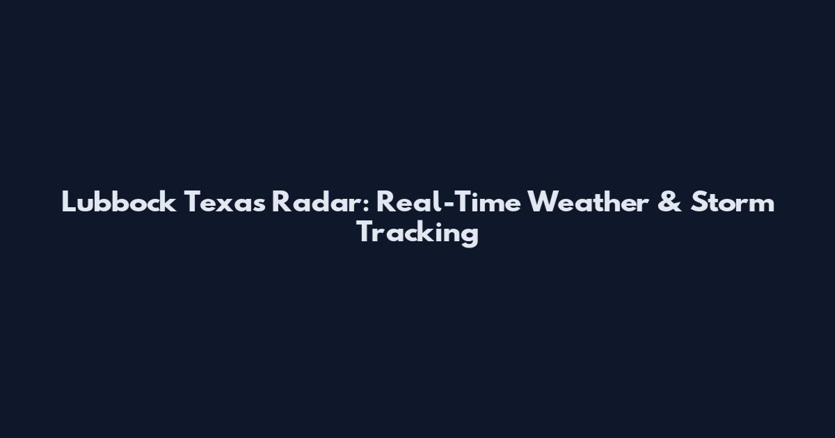 Lubbock Texas Radar: Real-Time Weather & Storm Tracking